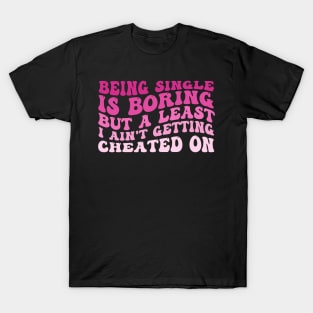 Being Single Is Boring But A Least I Ain't Getting Cheated On T-Shirt